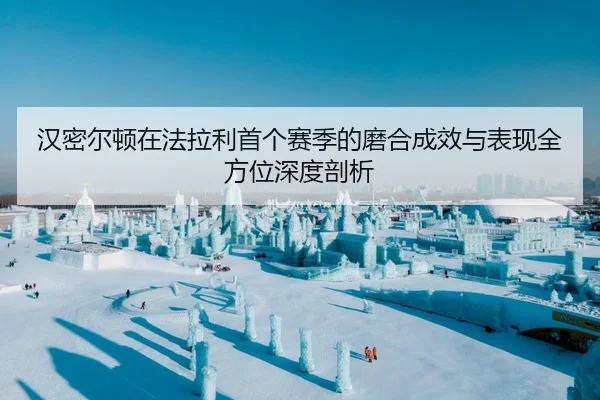 han-mi-er-dun-zai-fa-la-li-shou-ge-sai-ji-de-mo-he-cheng-xiao-yu-biao-xian-quan-fang-wei-shen-du-pou-xi-1-802.jpg