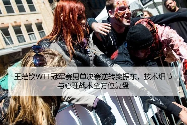 王楚钦WTT冠军赛男单决赛逆转樊振东，技术细节与心理战术全方位复盘