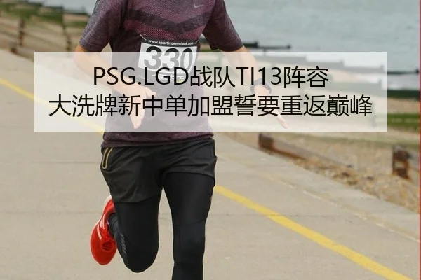 PSG.LGD战队TI13阵容大洗牌新中单加盟誓要重返巅峰