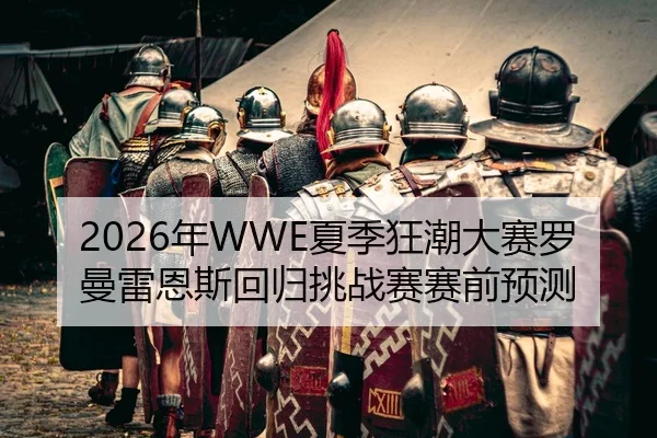 2026年WWE夏季狂潮大赛罗曼雷恩斯回归挑战赛赛前预测