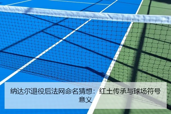 纳达尔退役后法网命名猜想：红土传承与球场符号意义